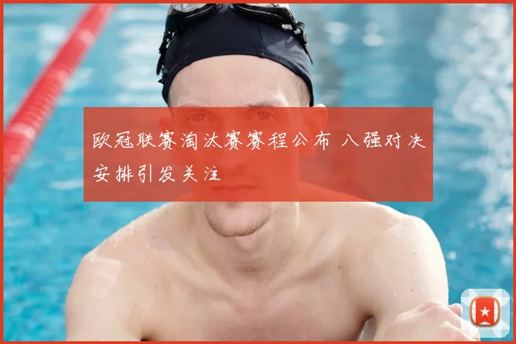 欧冠联赛淘汰赛赛程公布 八强对决安排引发关注