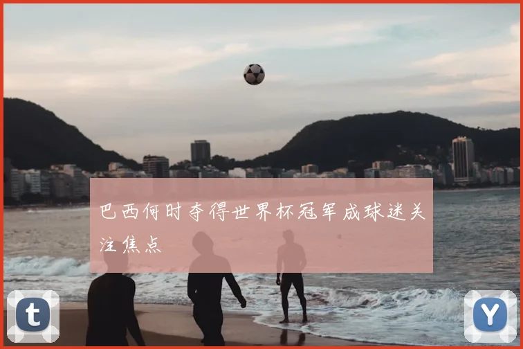 巴西何时夺得世界杯冠军成球迷关注焦点