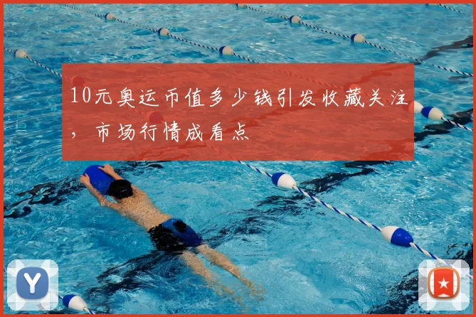 10元奥运币值多少钱引发收藏关注,市场行情成看点