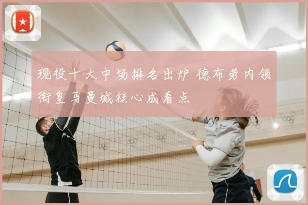 现役十大中场排名出炉 德布劳内领衔皇马曼城核心成看点